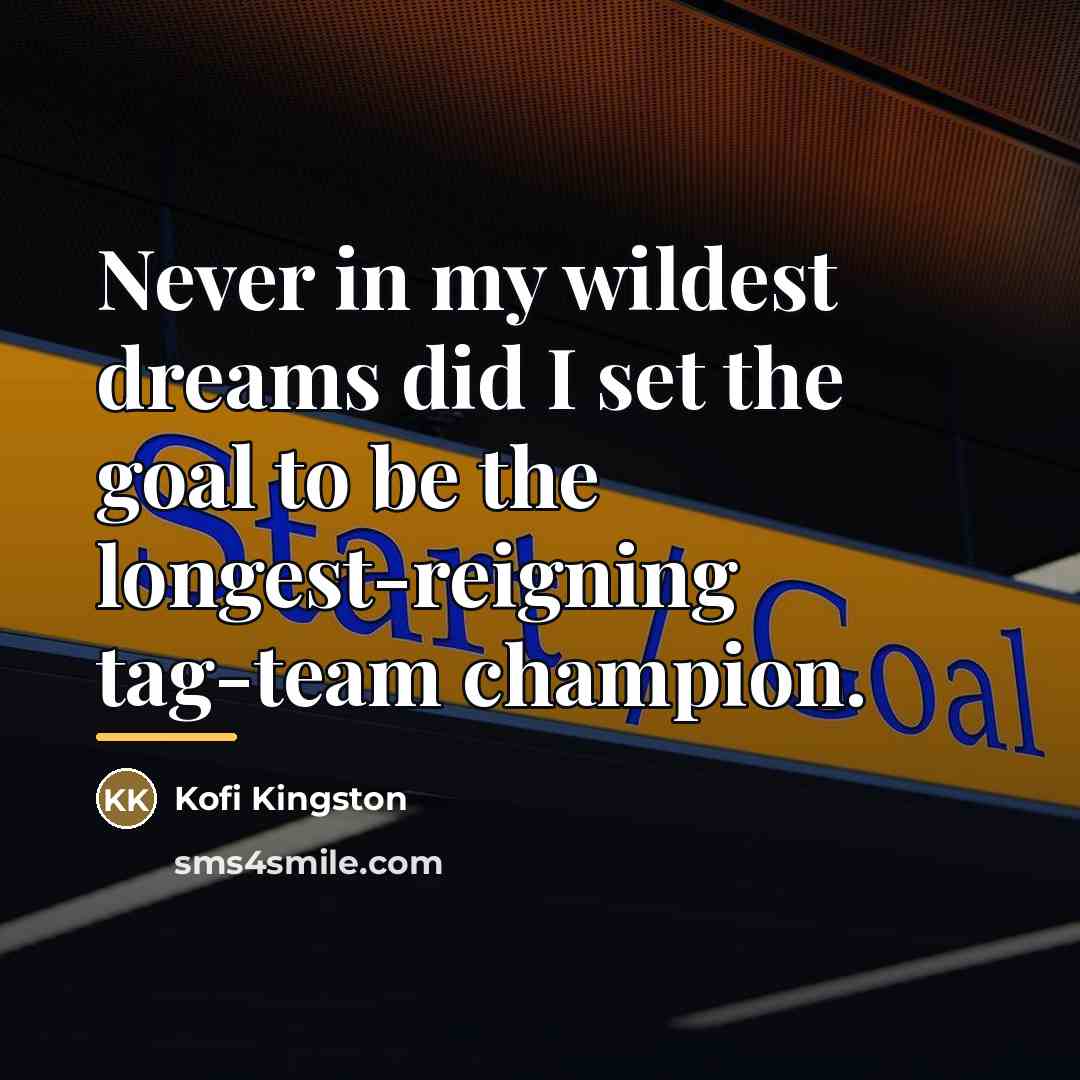 “Never in my wildest dreams did I set the goal…” quote by Kofi Kingston