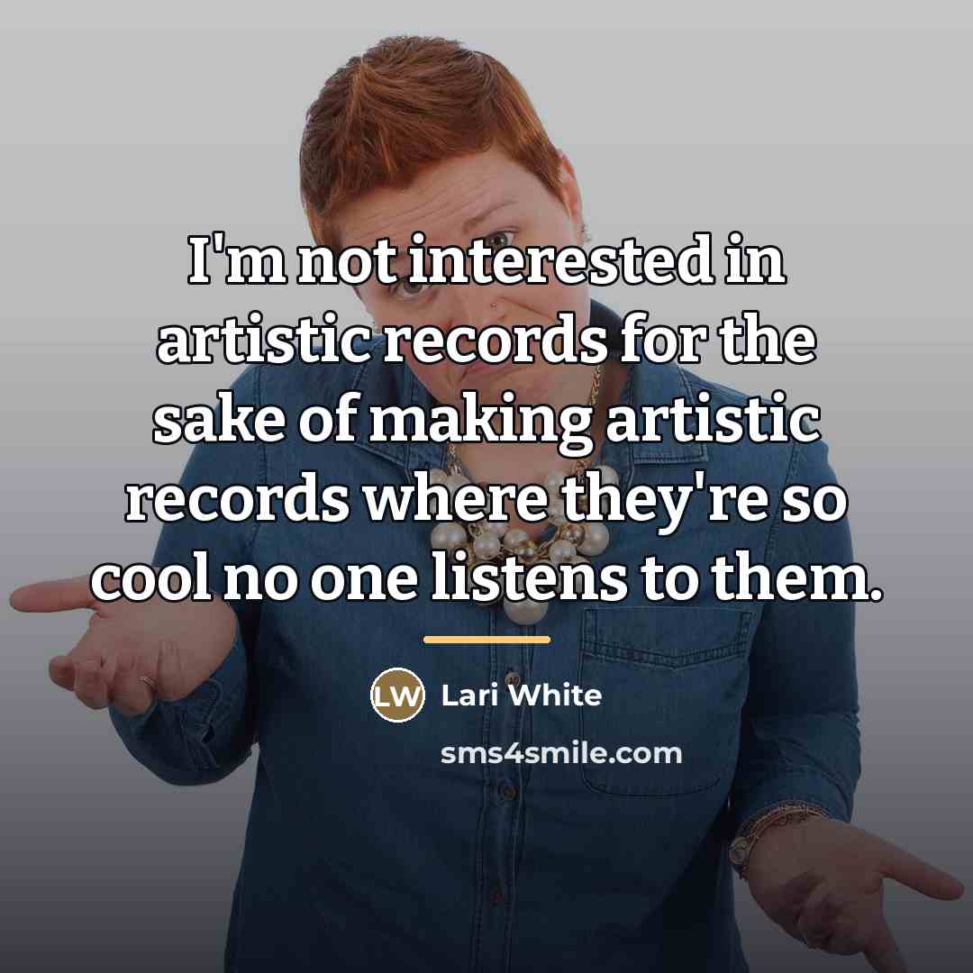 “I'm not interested in artistic records for the sake of…” quote by Lari White