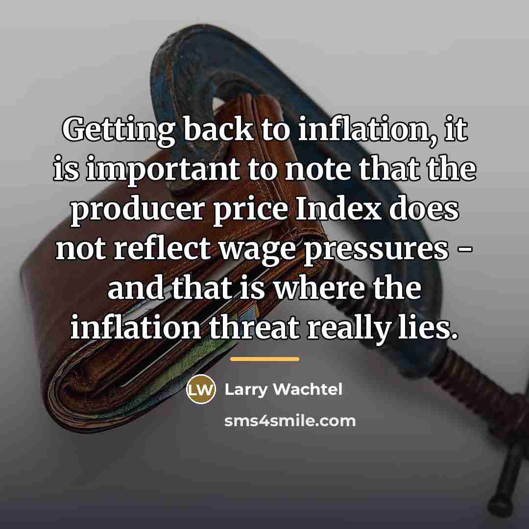 “Getting back to inflation, it is important to note that…” quote by Larry Wachtel