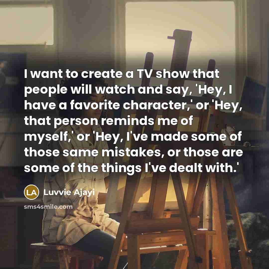 “I want to create a TV show that people will…” quote by Luvvie Ajayi