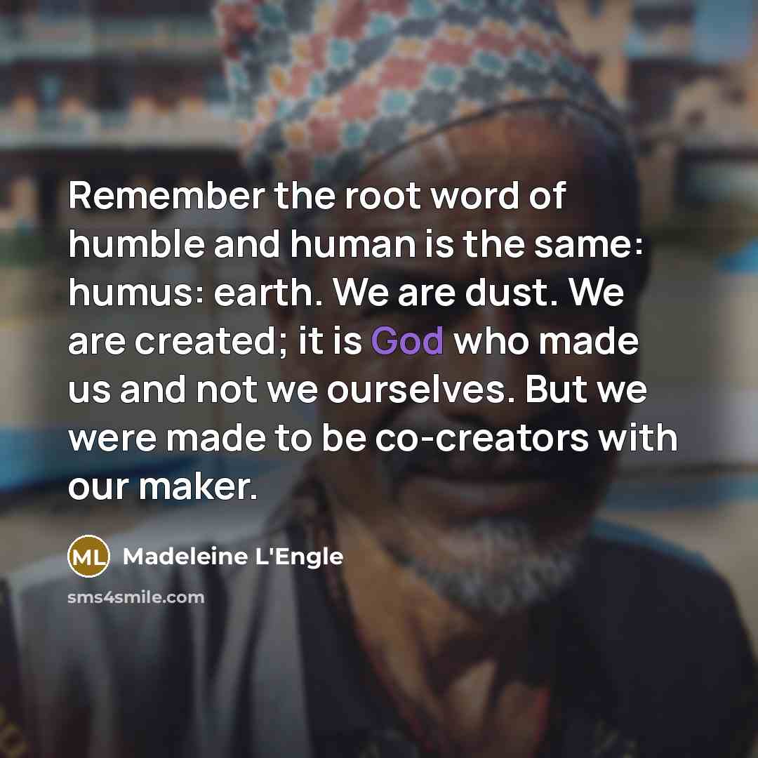 “Remember the root word of humble and human is the…” quote by Madeleine L'Engle