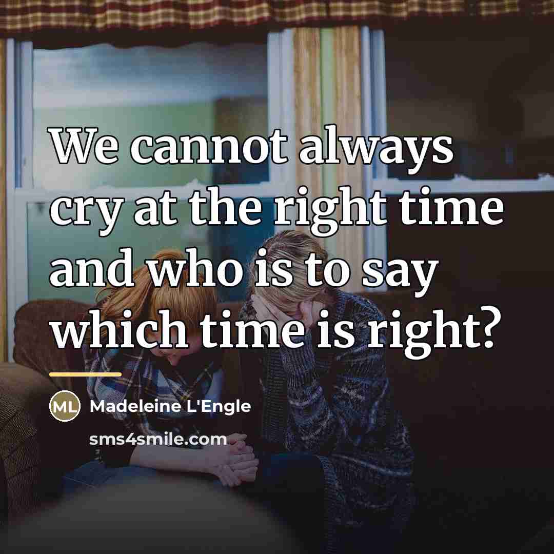 “We cannot always cry at the right time and who…” quote by Madeleine L'Engle