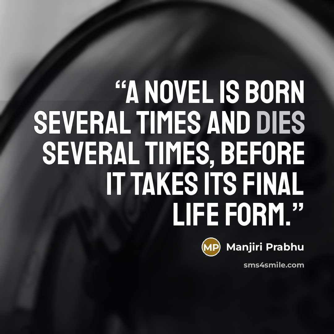 “A novel is born several times and dies several times, before it takes its final life form.” quote by Manjiri Prabhu