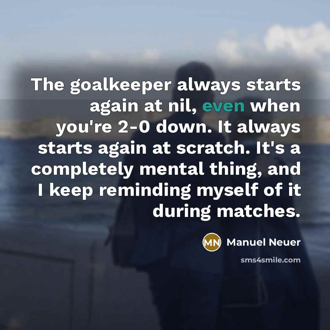 “The goalkeeper always starts again at nil, even when you're…” quote by Manuel Neuer