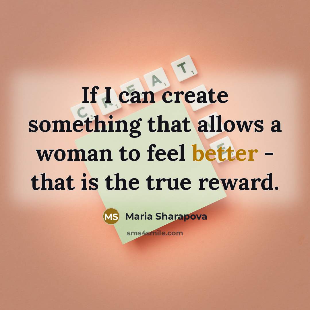 “If I can create something that allows a woman to feel better - that is the true reward.” quote by Maria Sharapova