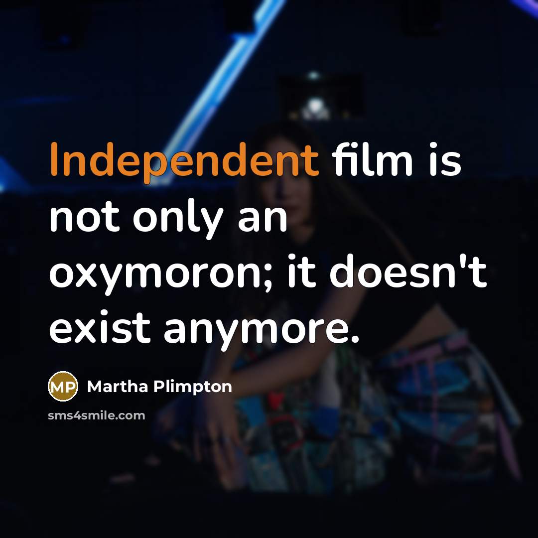 “Independent film is not only an oxymoron; it doesn't exist…” quote by Martha Plimpton