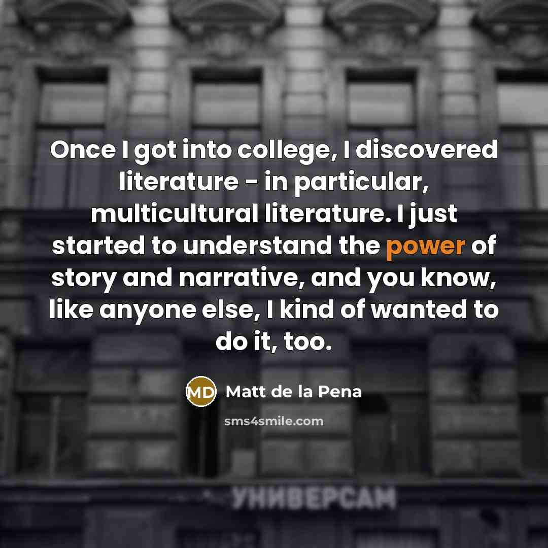“Once I got into college, I discovered literature - in…” quote by Matt de la Pena