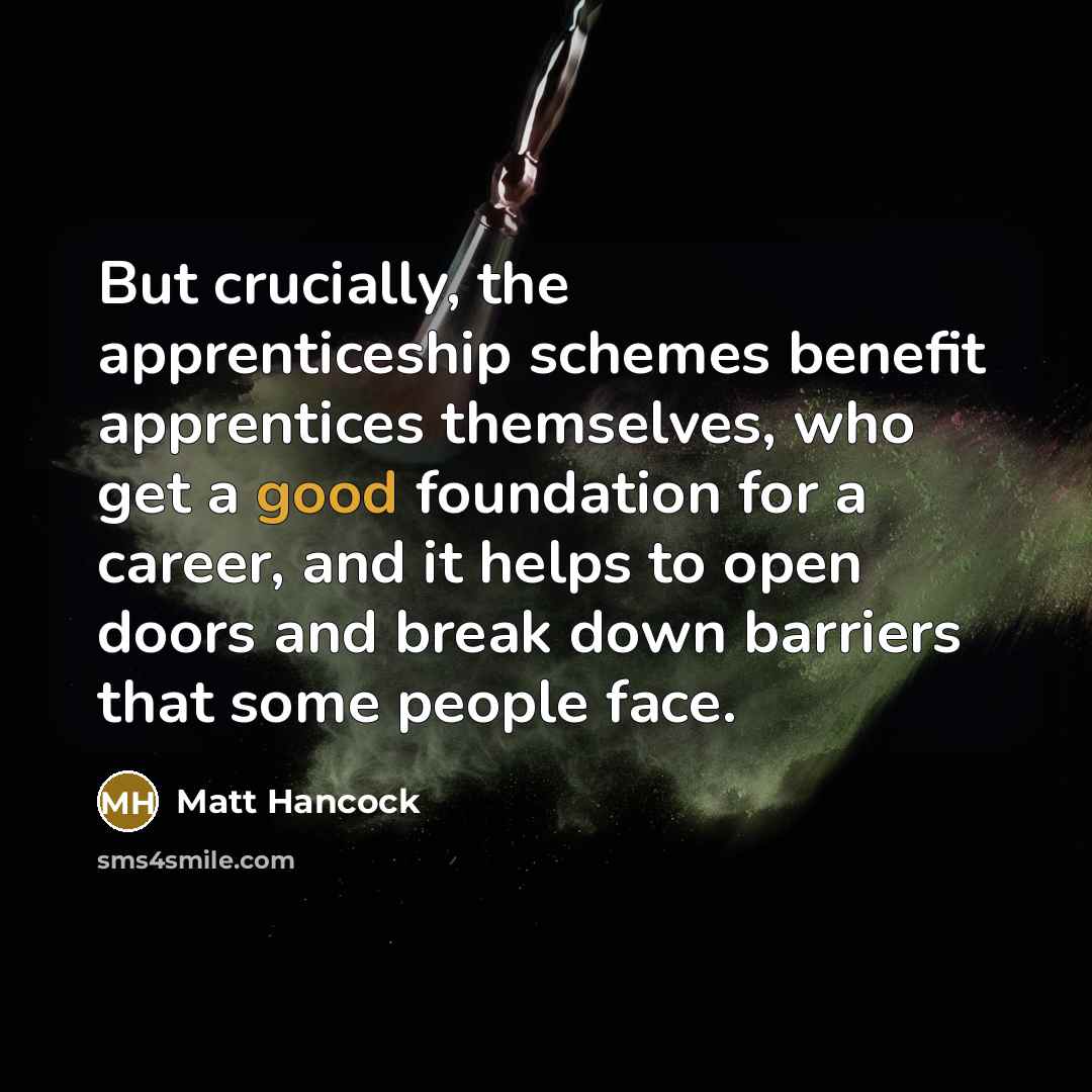“But crucially, the apprenticeship schemes benefit apprentices themselves, who get…” quote by Matt Hancock