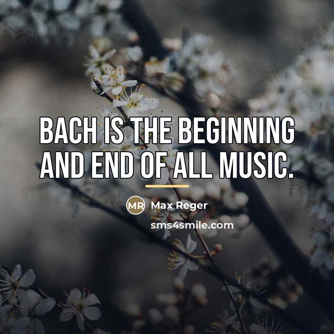 “Bach is the beginning and end of all music.…” quote by Max Reger