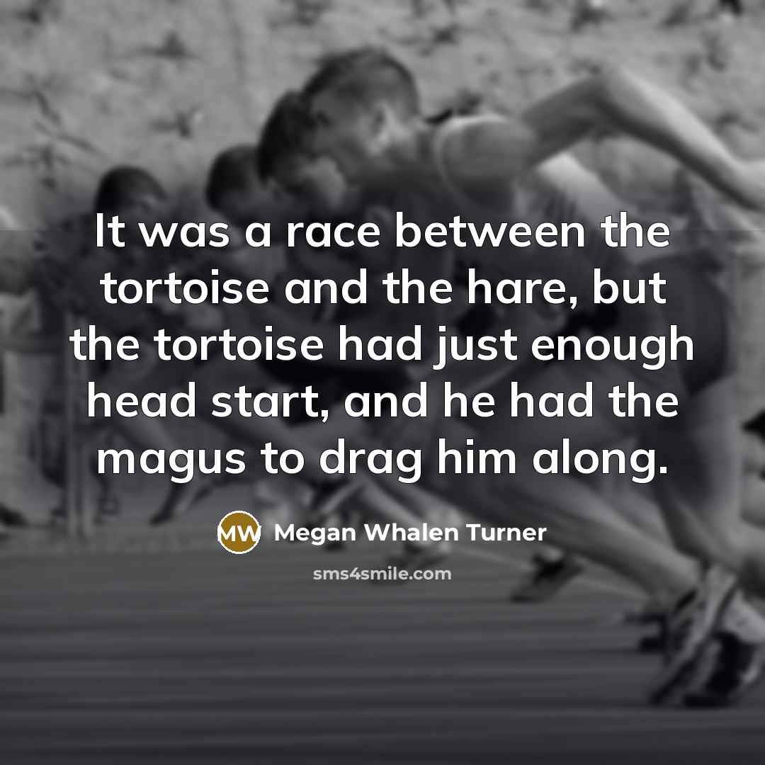 “It was a race between the tortoise and the hare,…” quote by Megan Whalen Turner