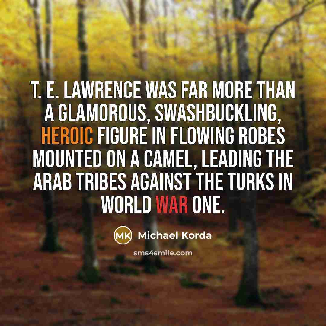 “T. E. Lawrence was far more than a glamorous, swashbuckling,…” quote by Michael Korda