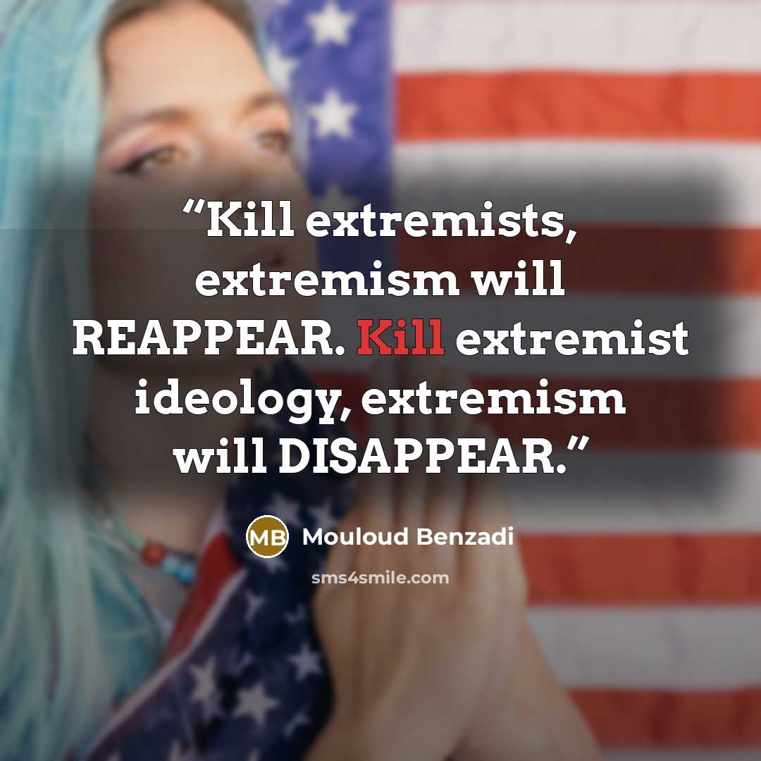 “Kill extremists, extremism will REAPPEAR. Kill extremist ideology, extremism will DISAPPEAR.” quote by Mouloud Benzadi