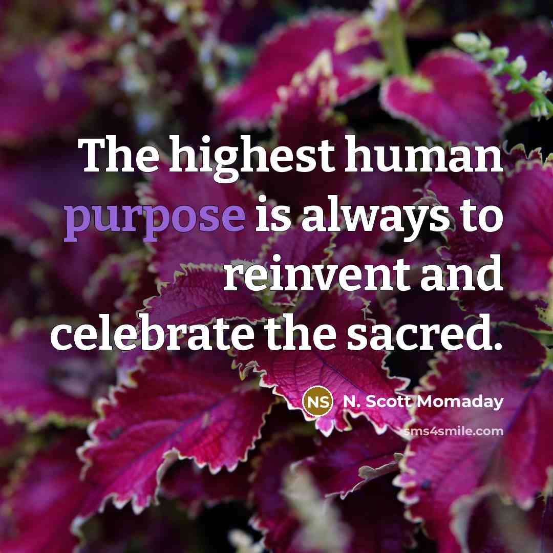 “The highest human purpose is always to reinvent and celebrate…” quote by N. Scott Momaday