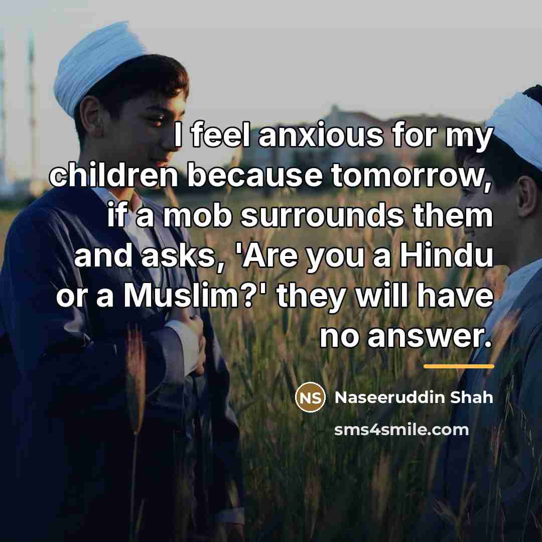 “I feel anxious for my children because tomorrow, if a…” quote by Naseeruddin Shah