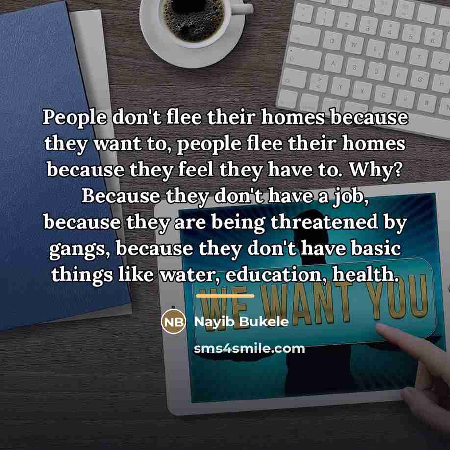 “People don't flee their homes because they want to, people…” quote by Nayib Bukele
