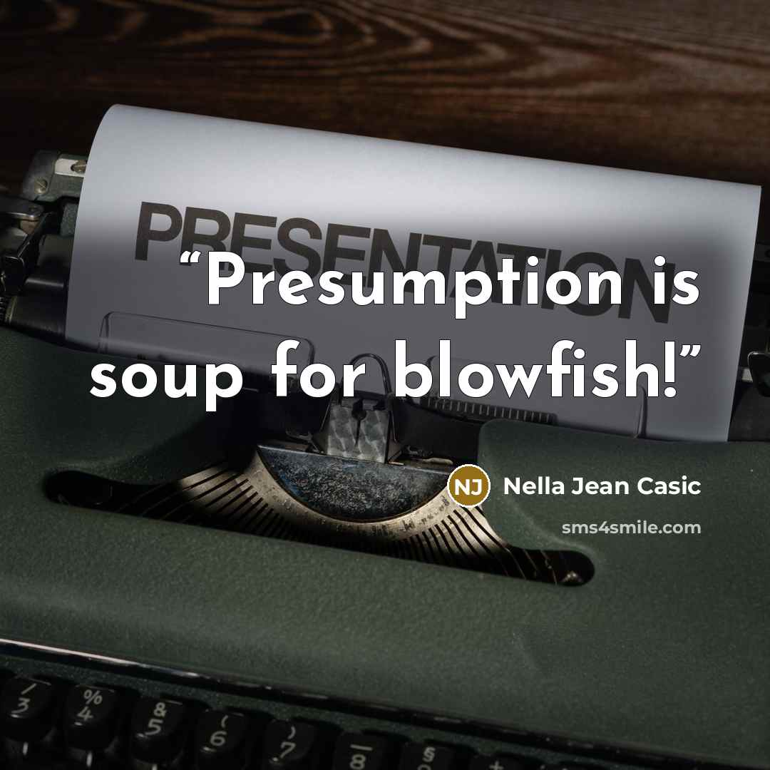 “Presumption is soup for blowfish!” quote by Nella Jean Casic