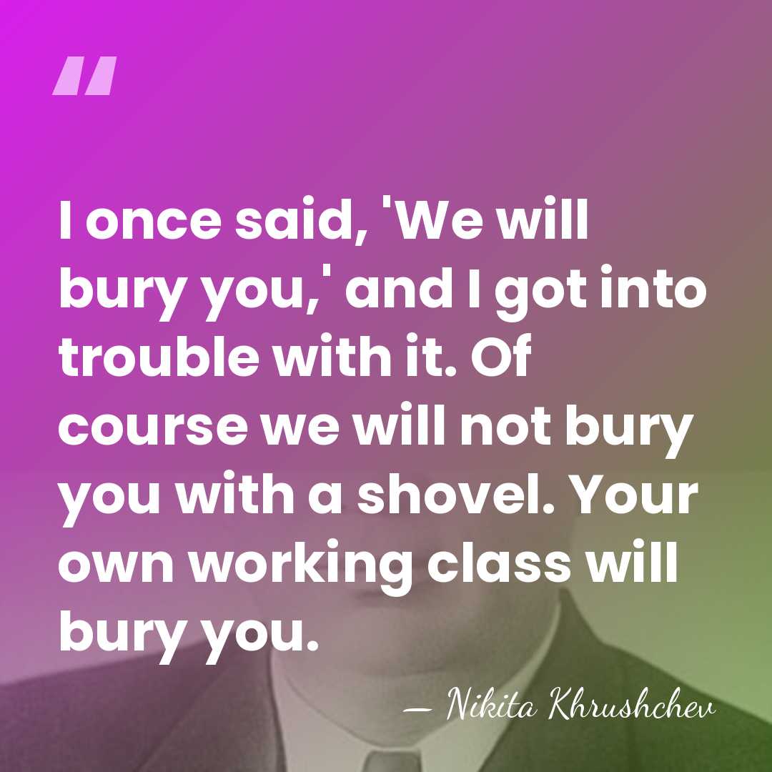 I once said, 'We will bury you,' and I got into trouble&hellip; - Nikita Khrushchev