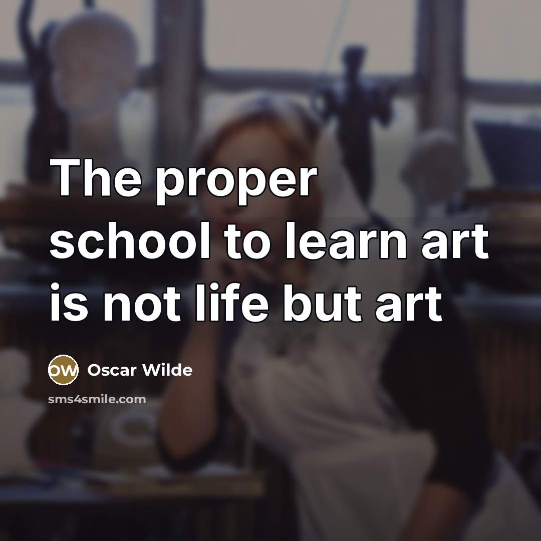 “The proper school to learn art is not life but…” quote by Oscar Wilde