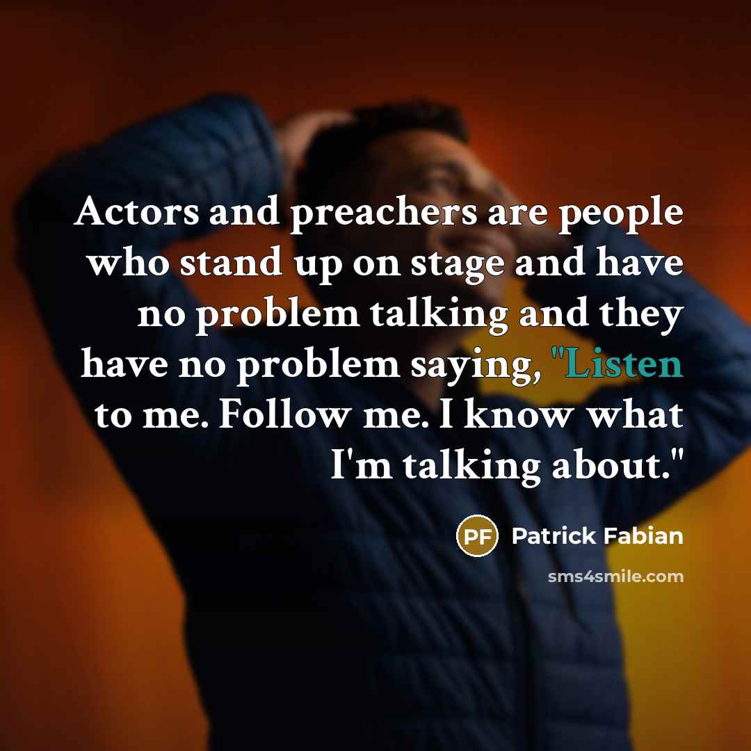 “Actors and preachers are people who stand up on stage and have no problem talking and they have no problem saying, "Listen to me. Follow me. I know what I'm talking about."” quote by Patrick Fabian