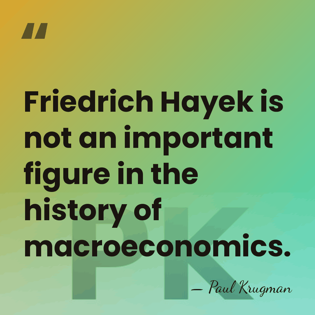 Friedrich Hayek is not an important figure in the history of macroeconomics. - Paul Krugman