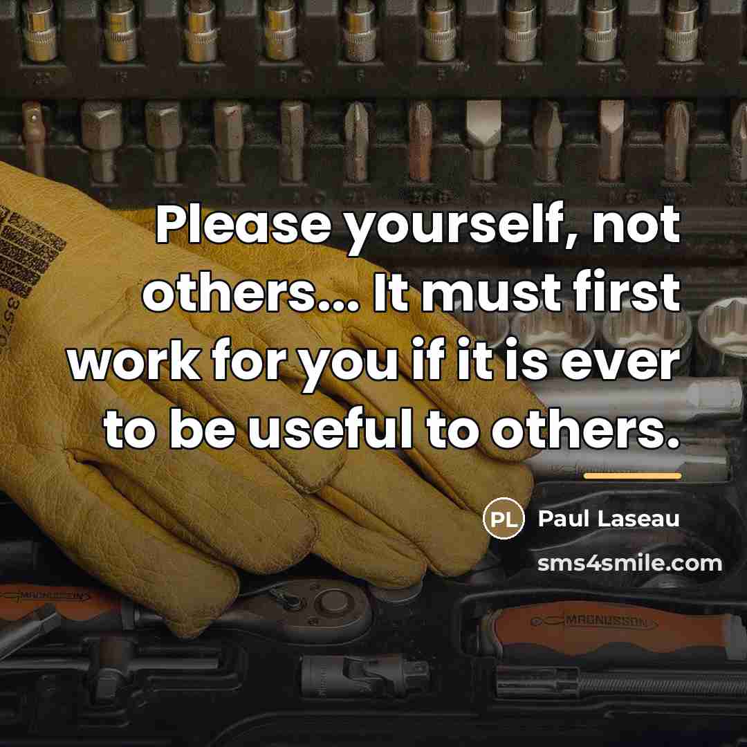 “Please yourself, not others... It must first work for you…” quote by Paul Laseau