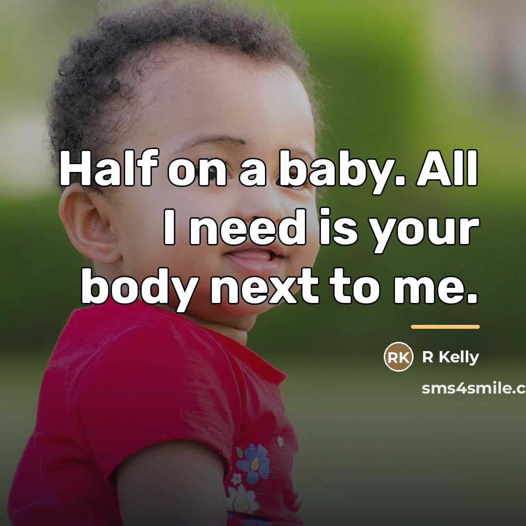 “Half on a baby. All I need is your body…” quote by R Kelly