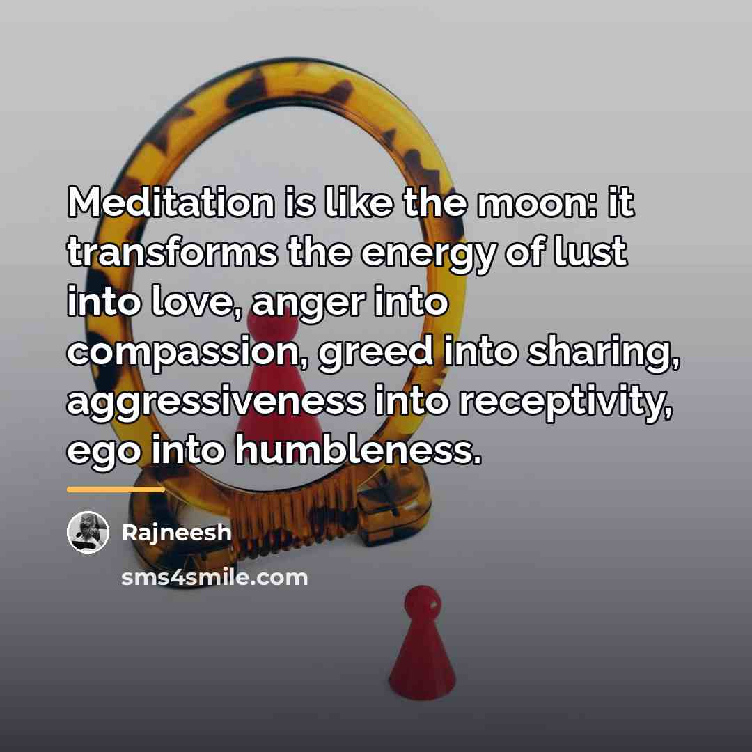 “Meditation is like the moon: it transforms the energy of…” quote by Rajneesh