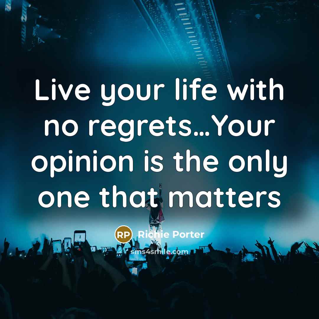 “Live your life with no regrets…Your opinion is the only one that matters” quote by Richie Porter
