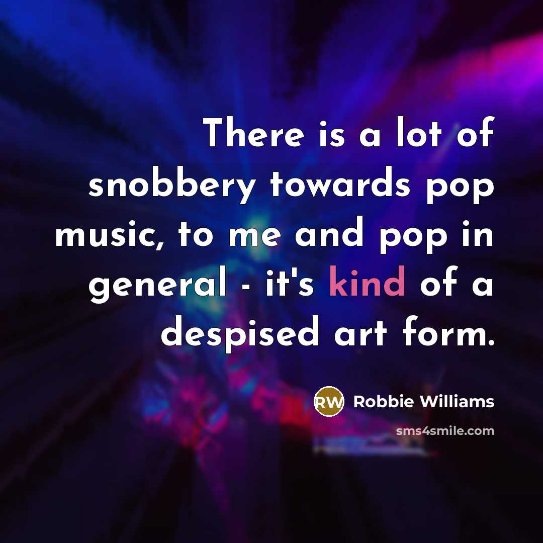 “There is a lot of snobbery towards pop music, to…” quote by Robbie Williams