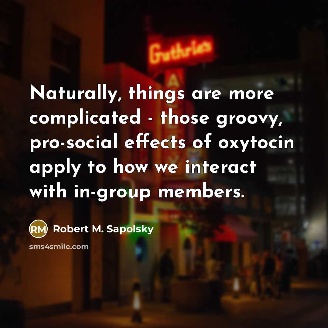 “Naturally, things are more complicated - those groovy, pro-social effects…” quote by Robert M. Sapolsky