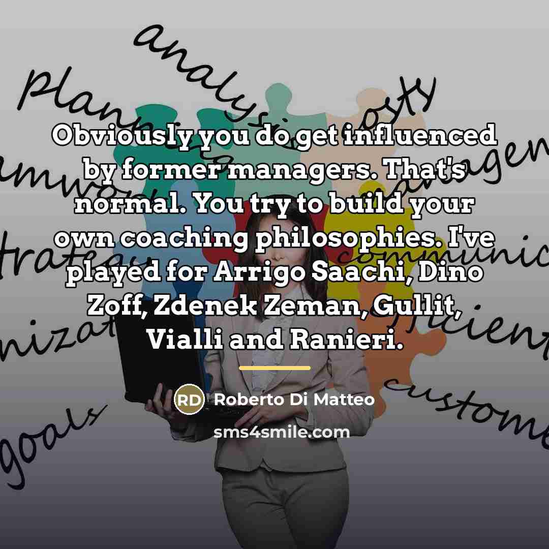 “Obviously you do get influenced by former managers. That's normal.…” quote by Roberto Di Matteo
