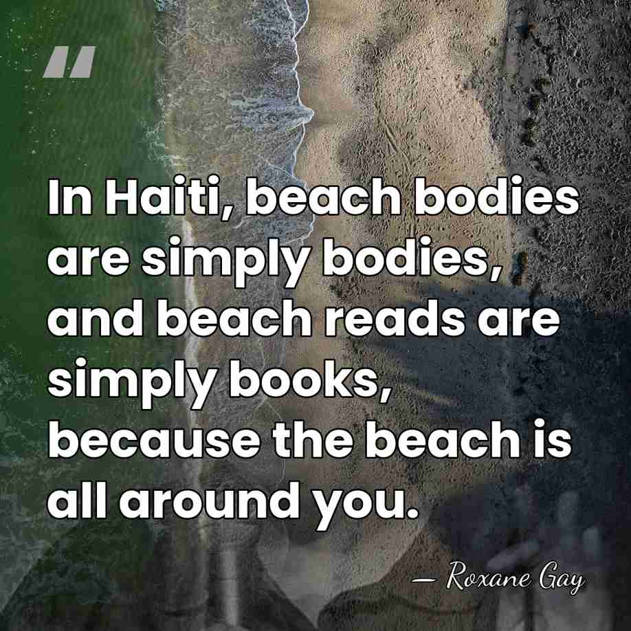 In Haiti, beach bodies are simply bodies, and beach reads are simply&hellip; - Roxane Gay