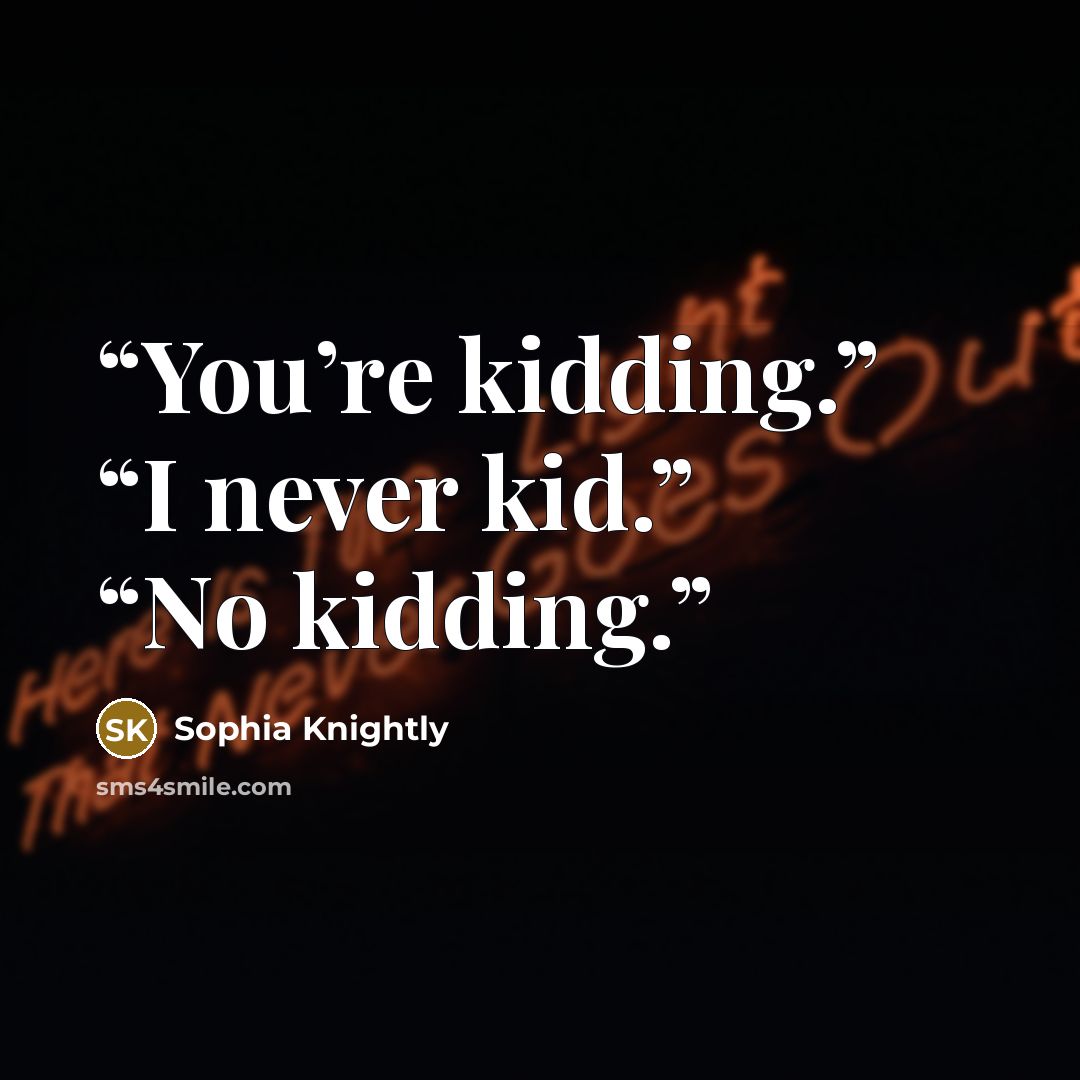 “You’re kidding.” “I never kid.” “No kidding.” quote by Sophia Knightly