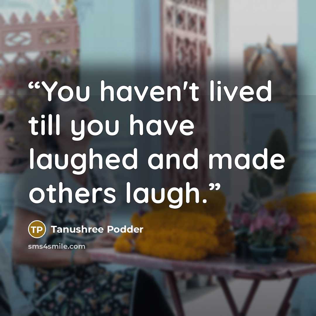 “You haven't lived till you have laughed and made others laugh.” quote by Tanushree Podder