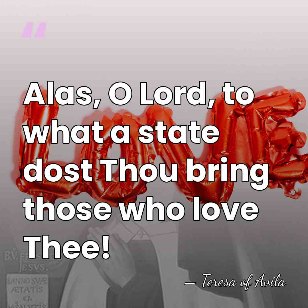 Alas, O Lord, to what a state dost Thou bring those who&hellip; - Teresa of Avila