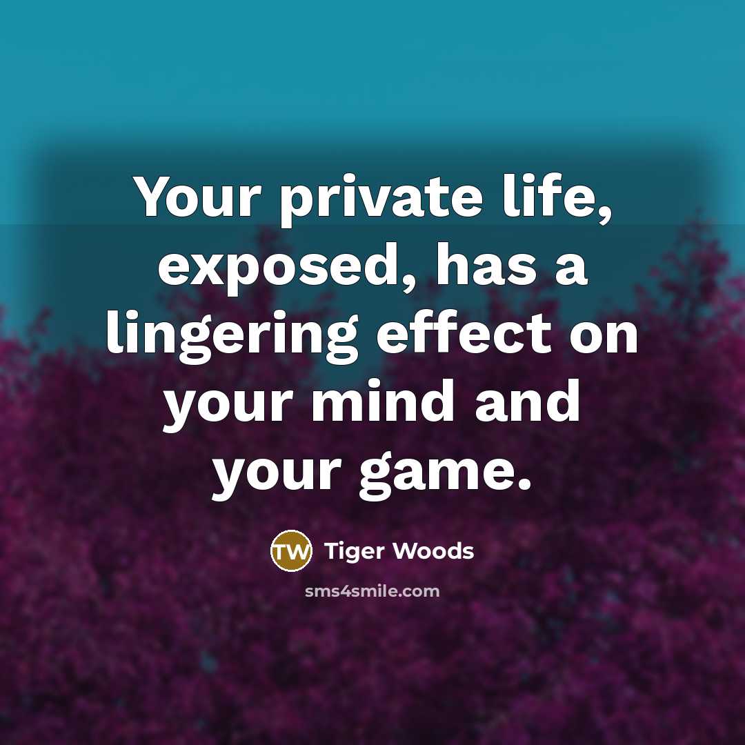 “Your private life, exposed, has a lingering effect on your…” quote by Tiger Woods