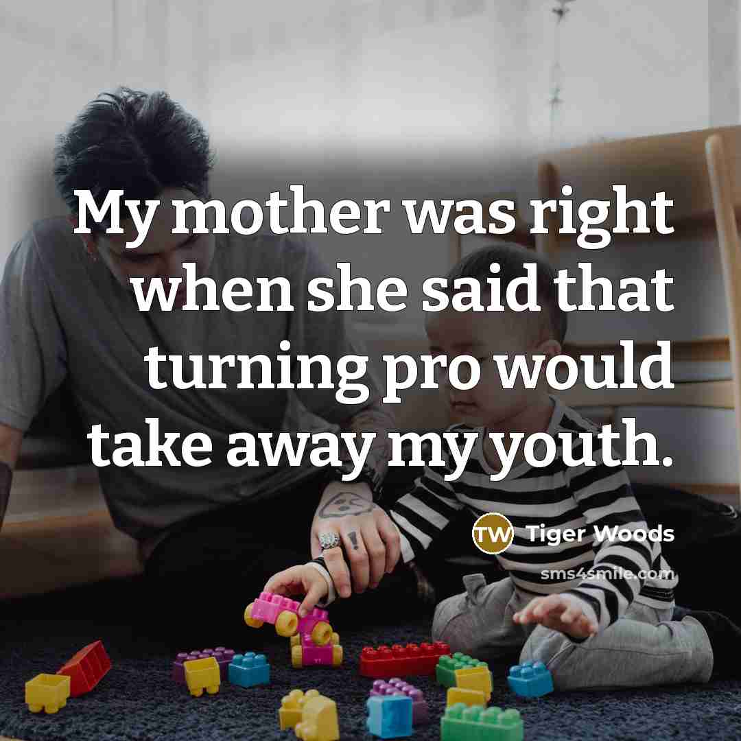 “My mother was right when she said that turning pro…” quote by Tiger Woods