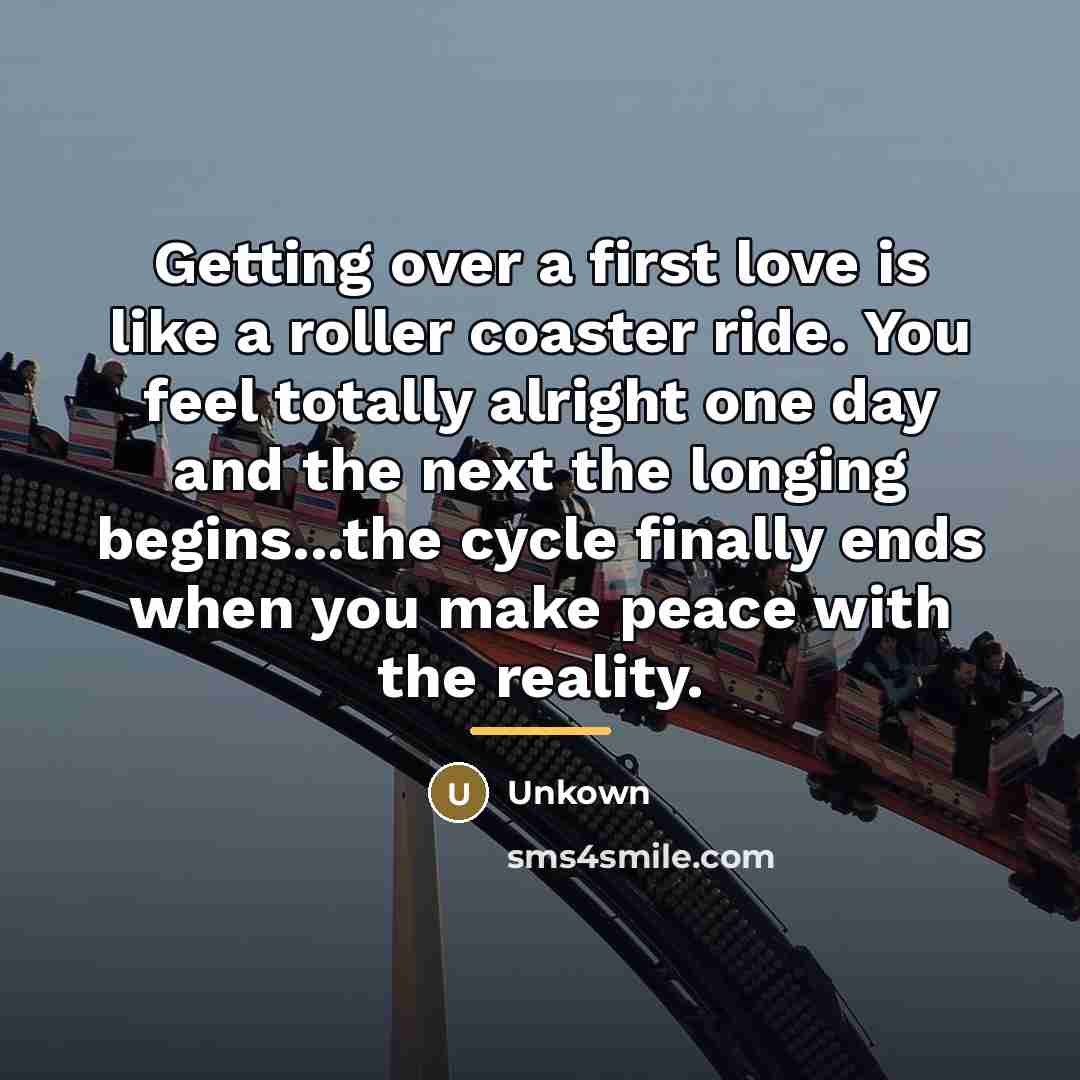 “Getting over a first love is like a roller coaster…” quote by Unkown