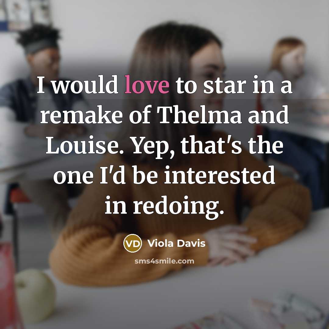 “I would love to star in a remake of Thelma and Louise. Yep, that's the one I'd be interested in redoing.” quote by Viola Davis