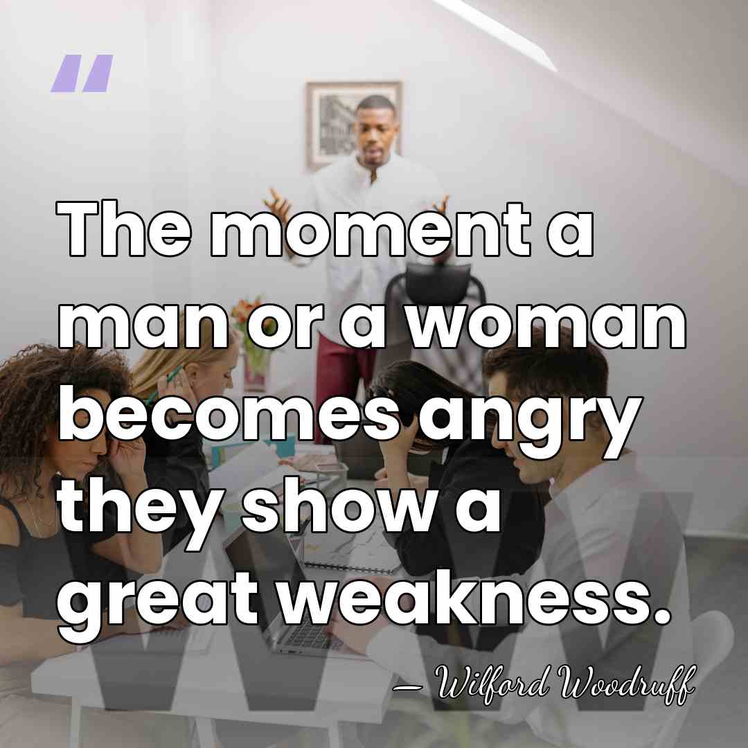 The moment a man or a woman becomes angry they show a&hellip; - Wilford Woodruff