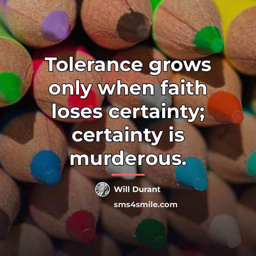 “Tolerance grows only when faith loses certainty; certainty is murderous.…” quote by Will Durant