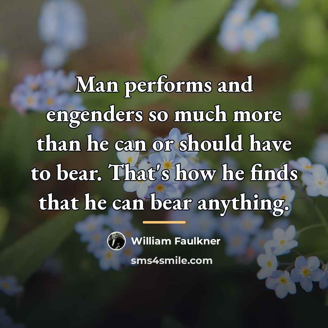“Man performs and engenders so much more than he can…” quote by William Faulkner