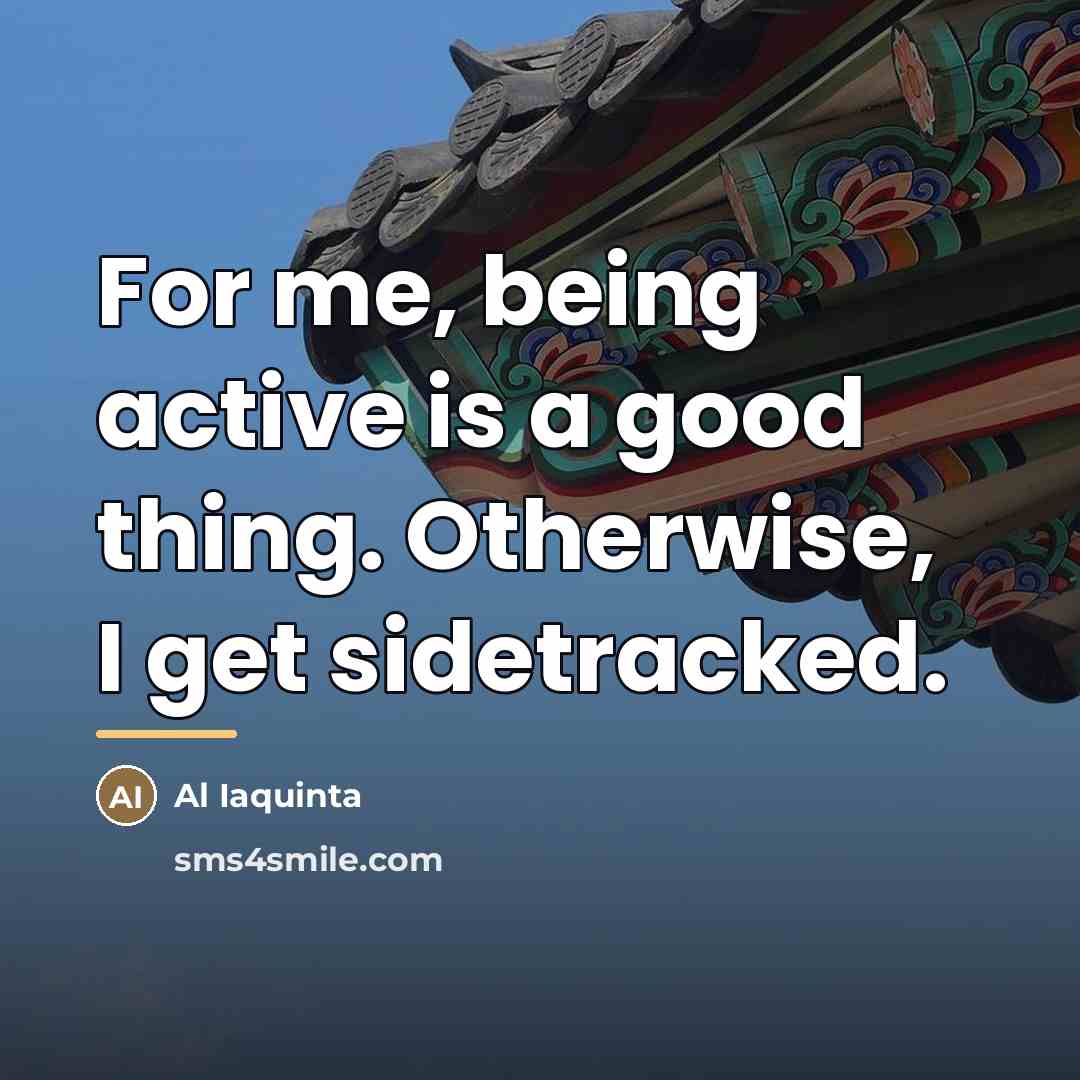 “For me, being active is a good thing. Otherwise, I…” quote by Al Iaquinta