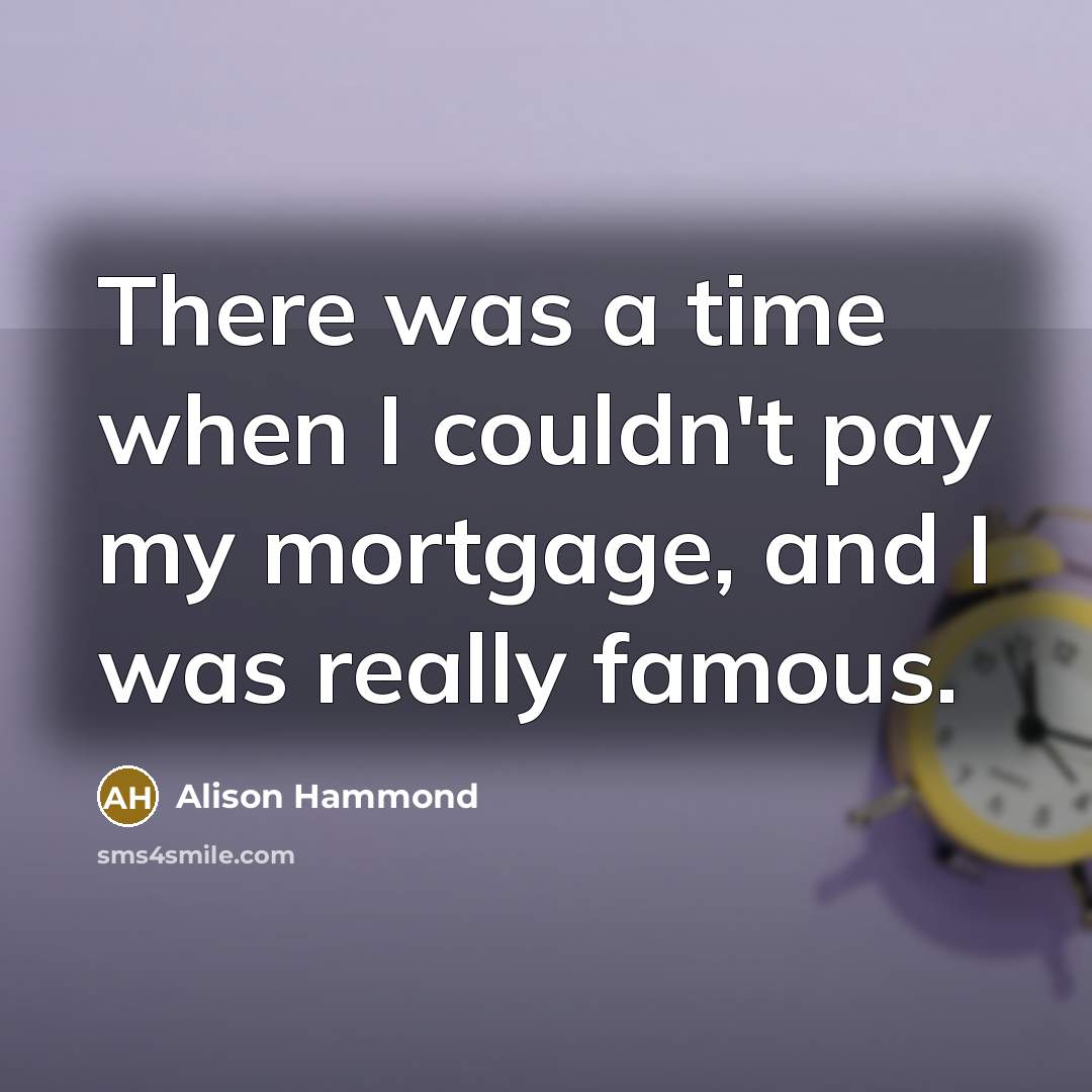“There was a time when I couldn't pay my mortgage,…” quote by Alison Hammond