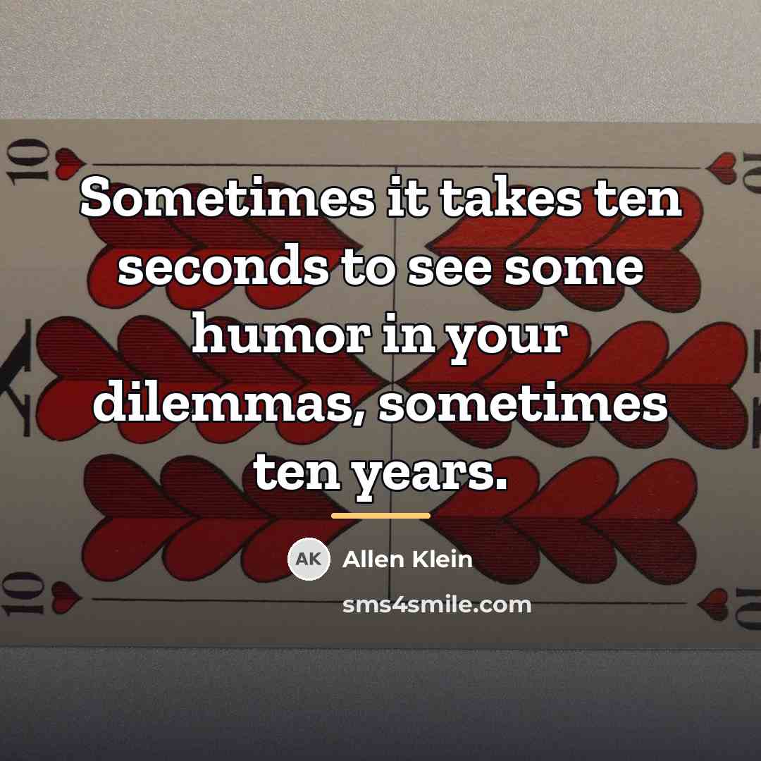 “Sometimes it takes ten seconds to see some humor in…” quote by Allen Klein