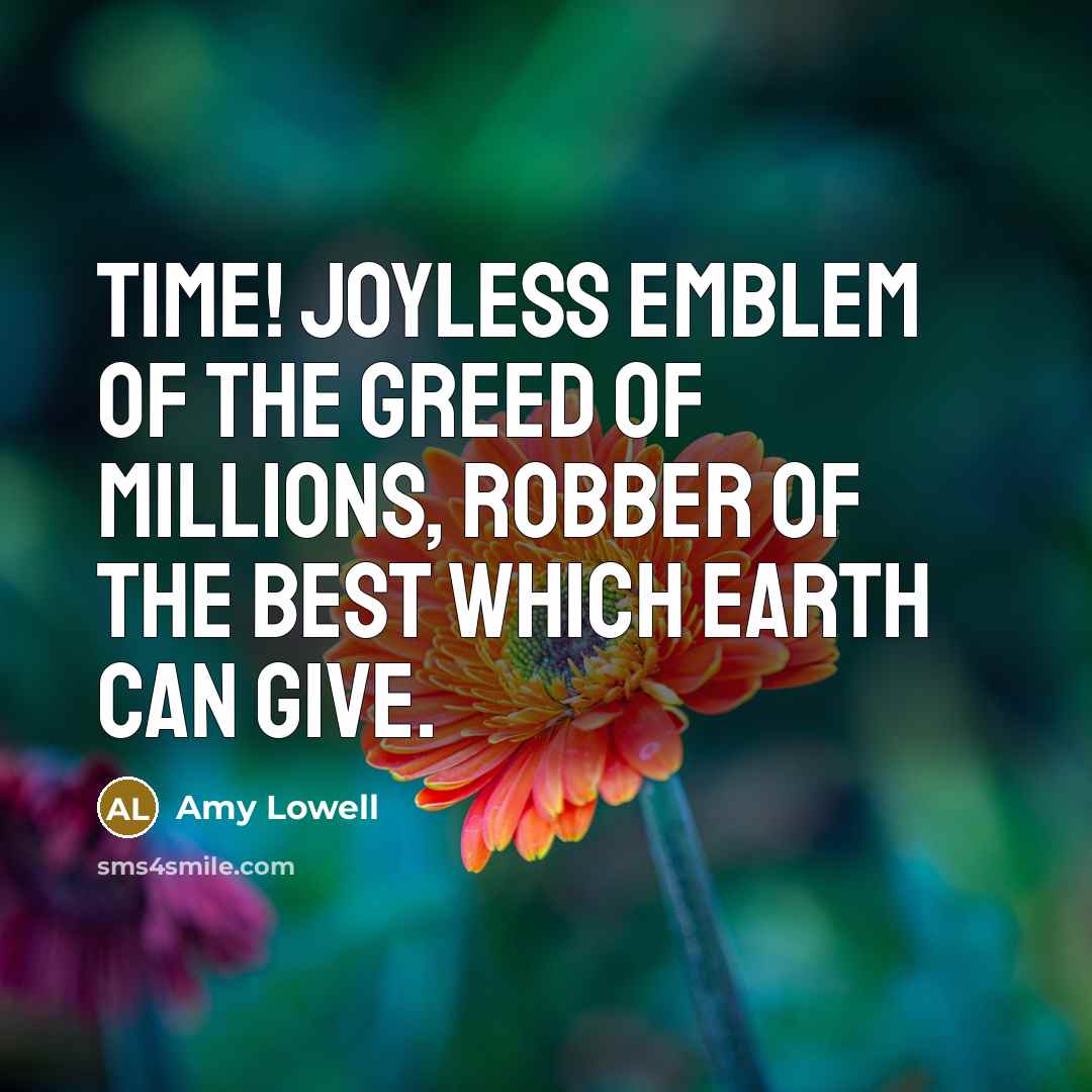 “Time! Joyless emblem of the greed of millions, robber of…” quote by Amy Lowell