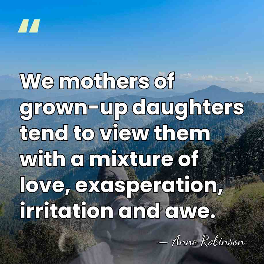 We mothers of grown-up daughters tend to view them with a mixture&hellip; - Anne Robinson