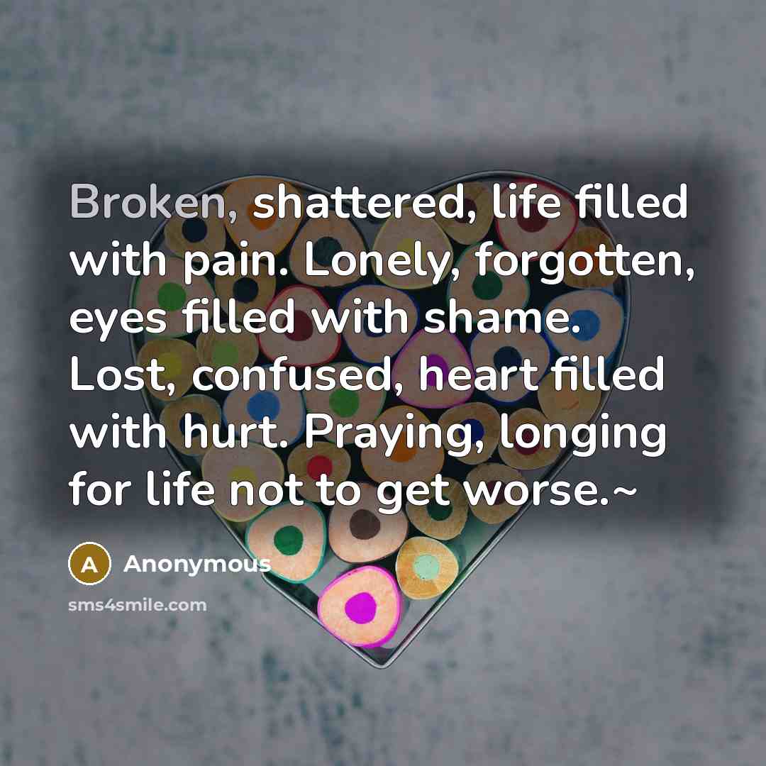 “Broken, shattered, life filled with pain. Lonely, forgotten, eyes filled…” quote by Anonymous