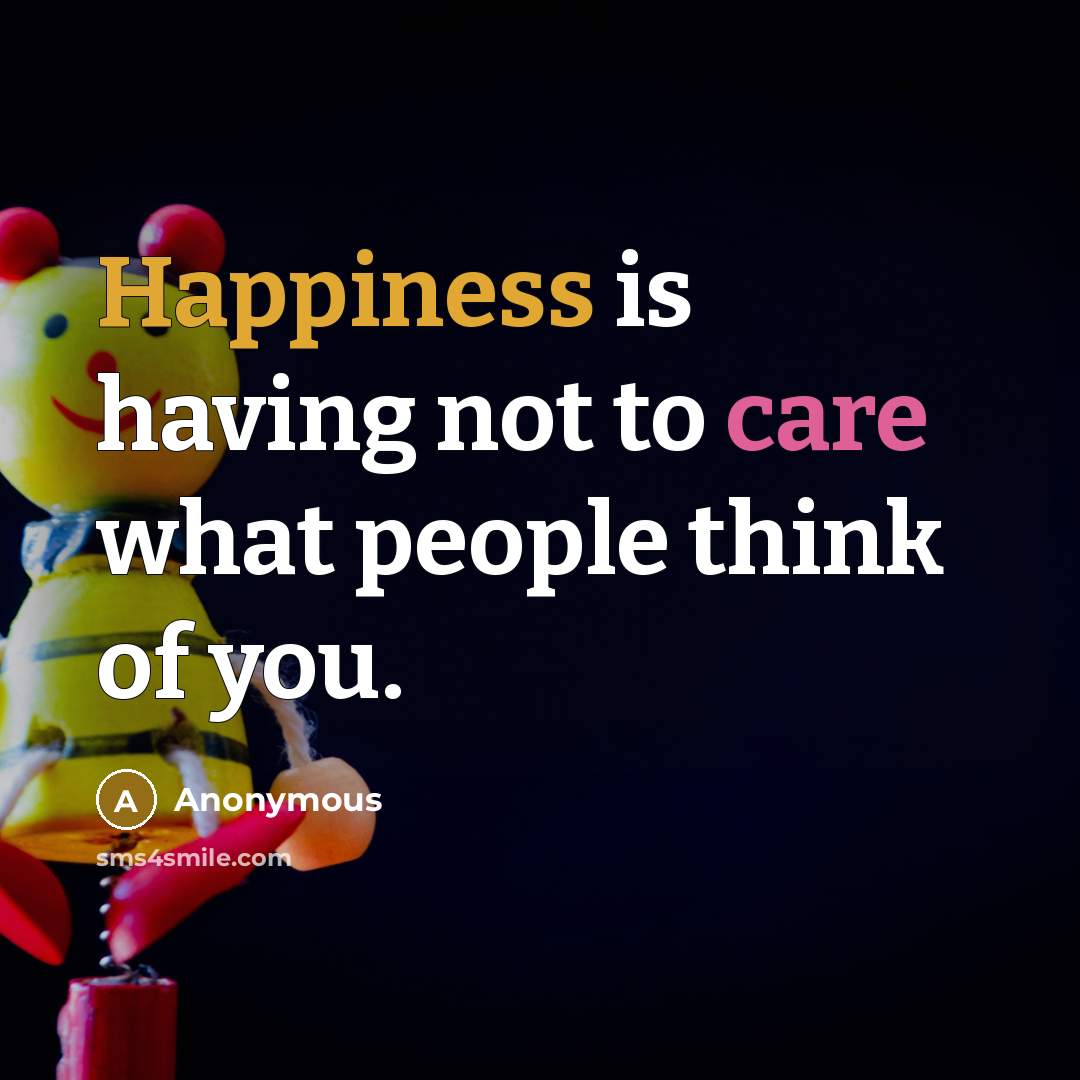 “Happiness is having not to care what people think of you.” quote by Anonymous