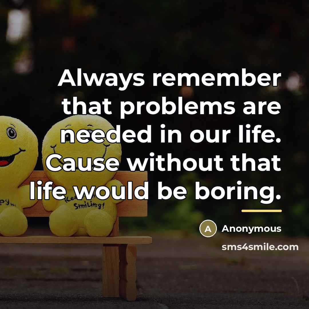 “Always remember that problems are needed in our life. Cause…” quote by Anonymous